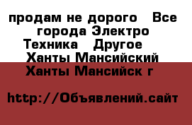  продам не дорого - Все города Электро-Техника » Другое   . Ханты-Мансийский,Ханты-Мансийск г.